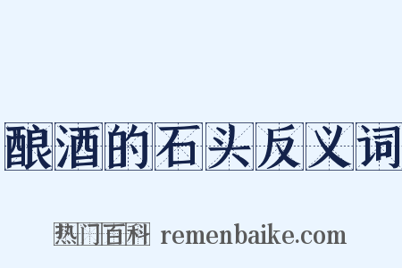 酿酒的石头反义词是什么意思的图片